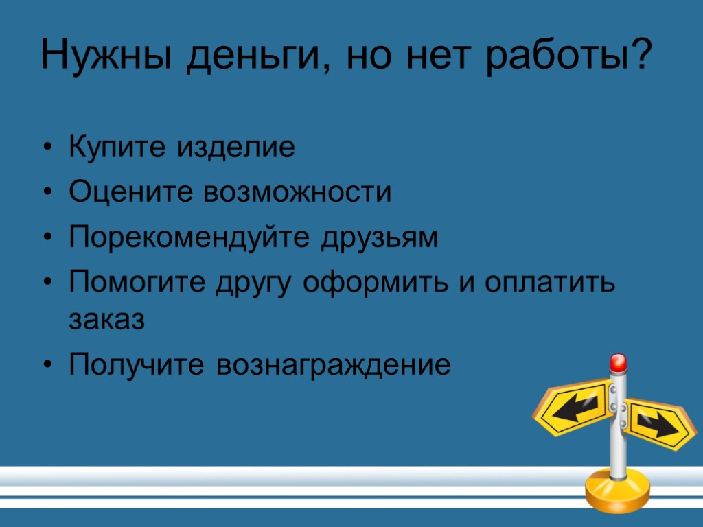 Нужны деньги, но нет работы? Купите изделие Оцените возможности Порекомендуйте друзьям Помогите другу оформить